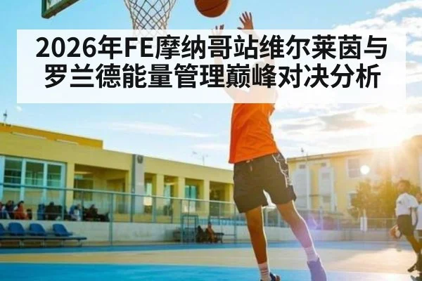 2026年FE摩纳哥站维尔莱茵与罗兰德能量管理巅峰对决分析